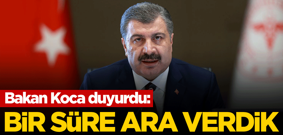 Bakan Koca duyurdu: Bir süre ara verdik