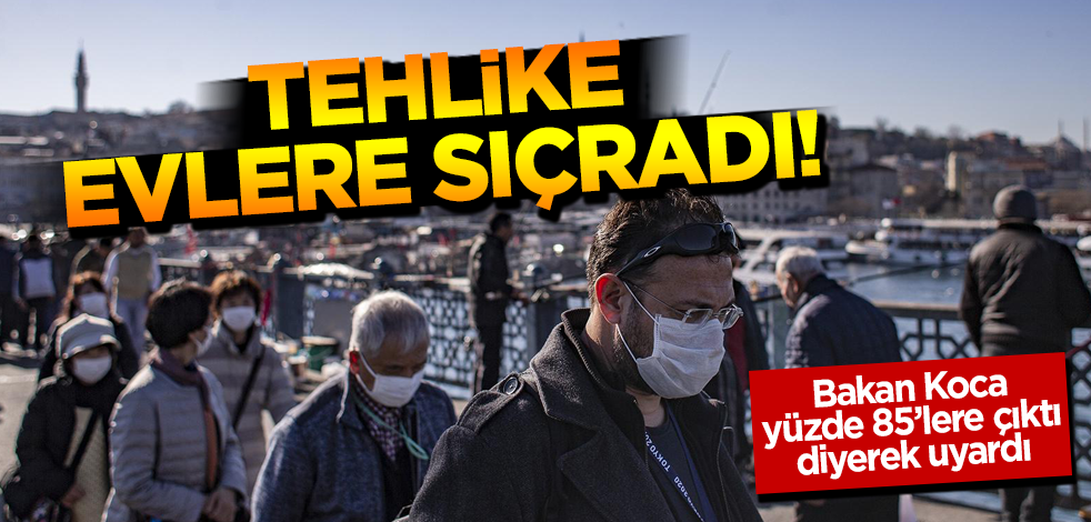 Bakan Koca duyurdu! Ev içi bulaşma oranı yüzde 85'e yükseldi