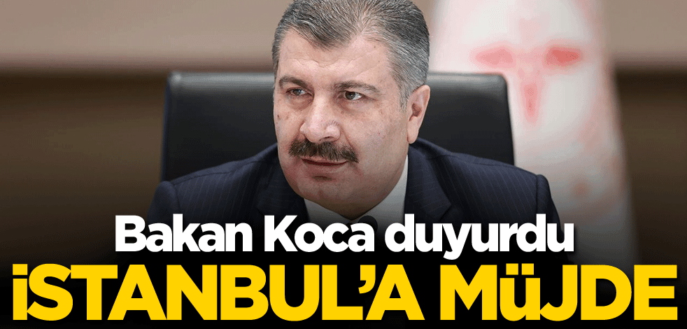 Bakan Koca duyurdu! İstanbul'a müjde