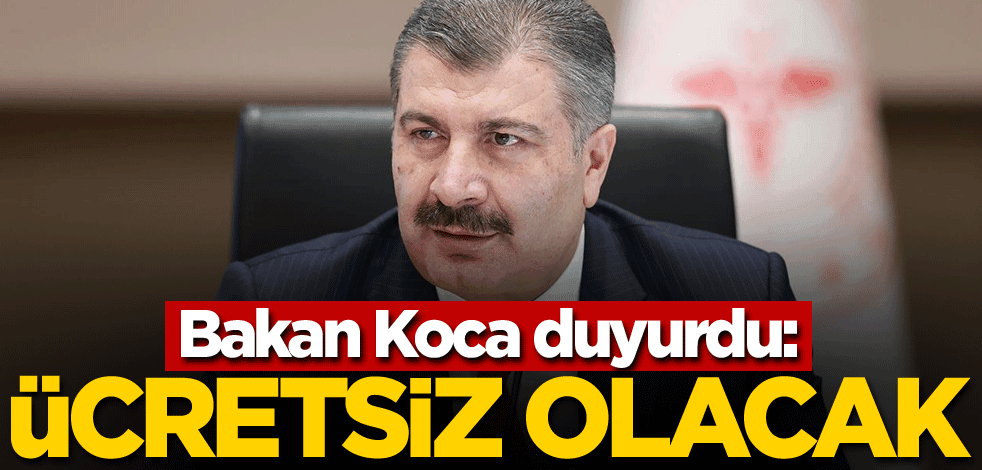 Bakan Koca duyurdu: Ücretsiz olacak