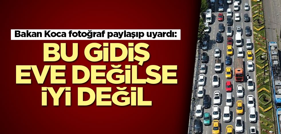 Bakan Koca fotoğraf paylaşıp uyardı: Bu gidiş eve değilse iyi değil