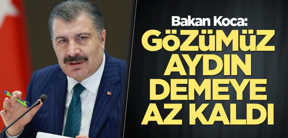 Bakan Koca: Gözümüz aydın demeye az kaldı