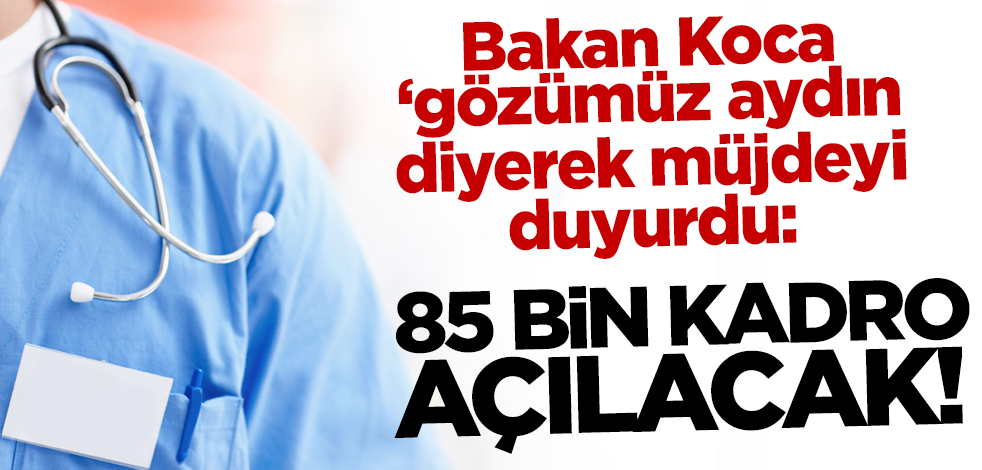 Bakan Koca 'gözümüz aydın' diyerek duyurdu! '85 bin kadro açılacak'