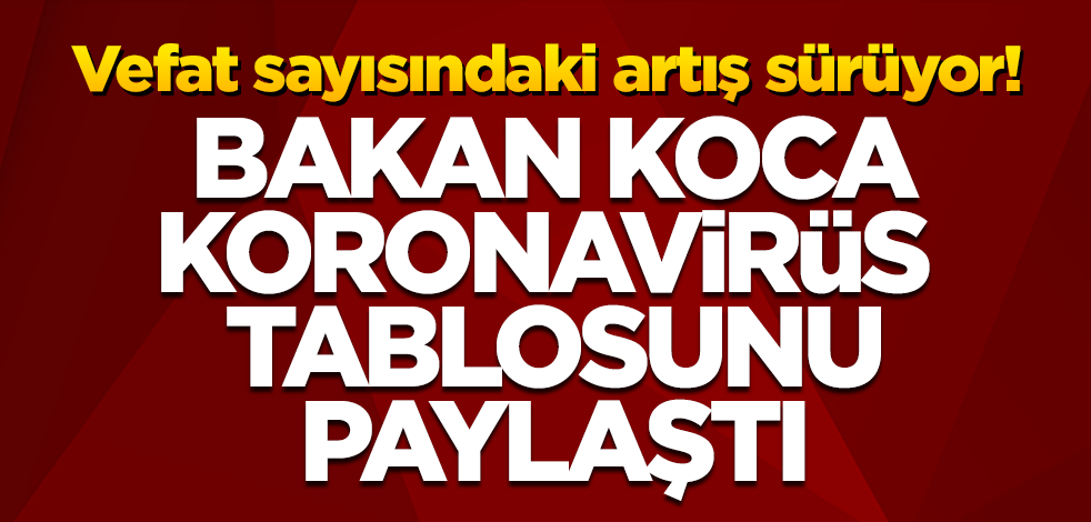 Bakan Koca günlük koronavirüs verilerini paylaştı