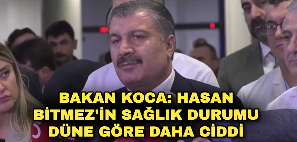 Bakan Koca: Hasan Bitmez'in sağlık durumu düne göre daha ciddi