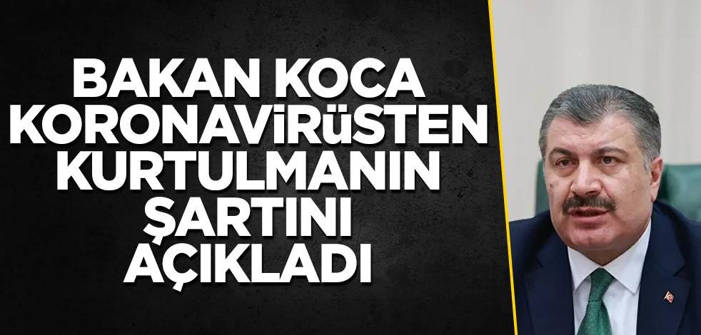 ​Bakan Koca koronavirüsten kurtulmanın şartını açıkladı
