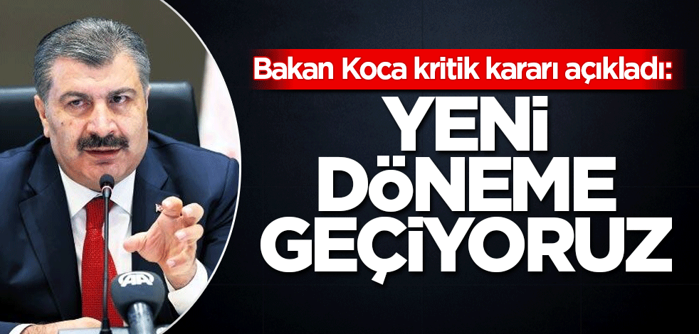 Bakan Koca kritik kararı açıkladı: Yeni döneme geçiyoruz