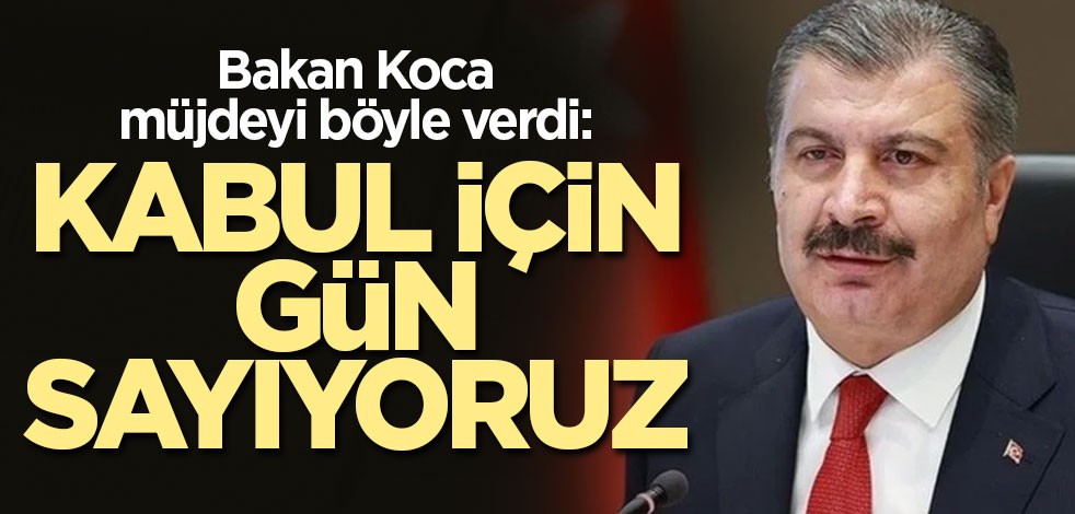 Bakan Koca müjdeyi böyle verdi: Kabul için gün sayıyoruz