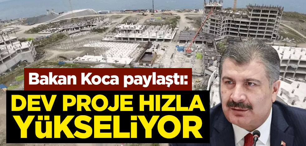 Bakan Koca paylaştı: Dev proje hızla yükseliyor