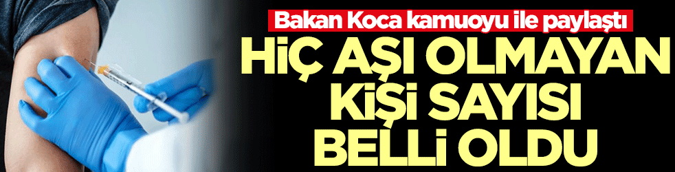 Bakan Koca paylaştı! Hiç aşı olmayan kişi sayısı belli oldu