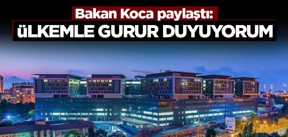 Bakan Koca paylaştı: Ülkemle gurur duyuyorum