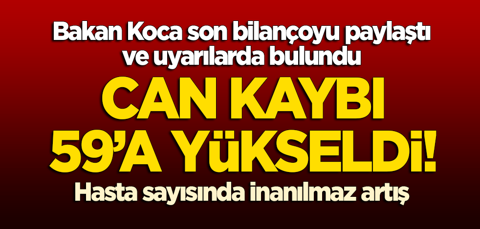 Bakan Koca son bilançoyu paylaştı ve uyarılarda bulundu! Can kaybı 59'a yükseldi