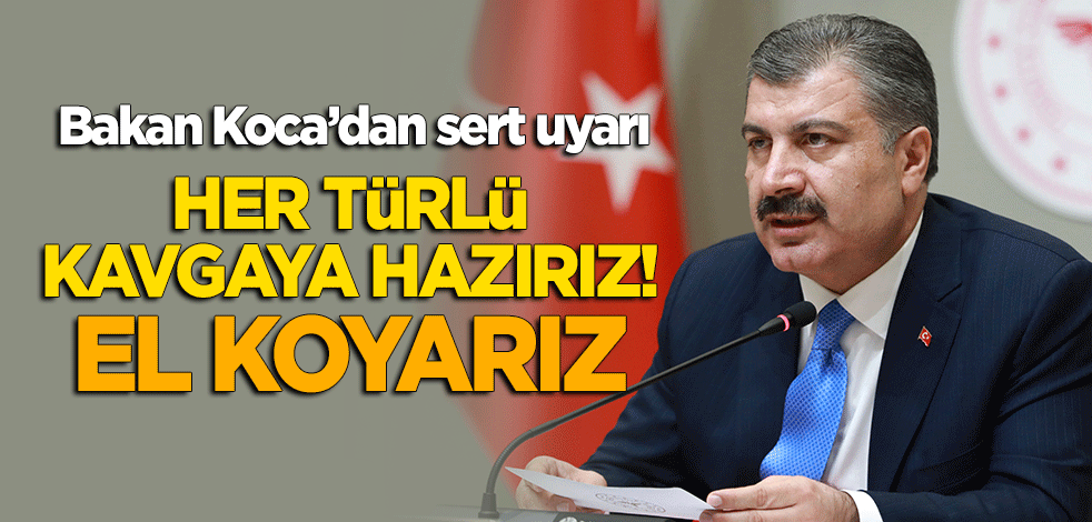Bakan Koca uyardı: Her türlü kavgaya hazırız! El koyarız