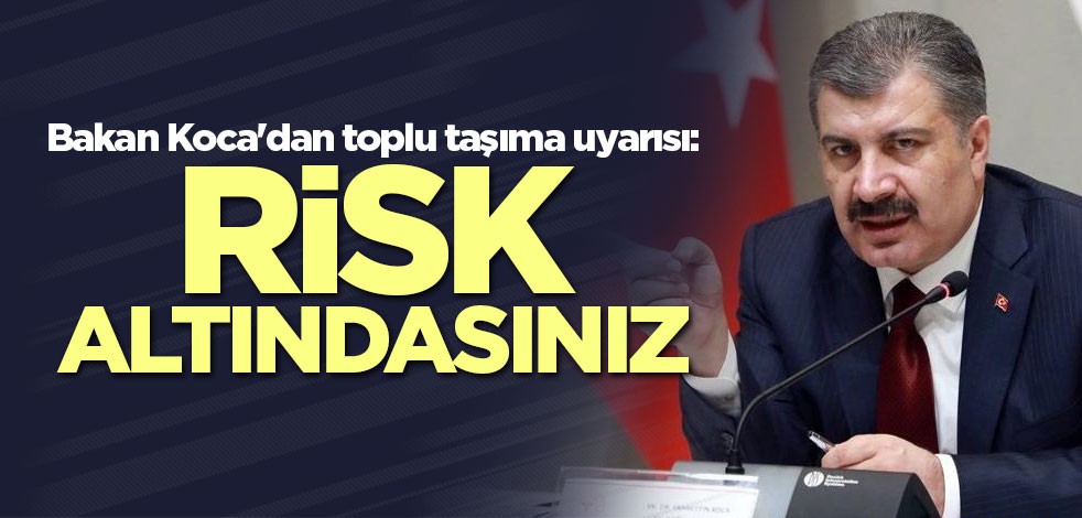 Bakan Koca uyardı: Risk altındasınız