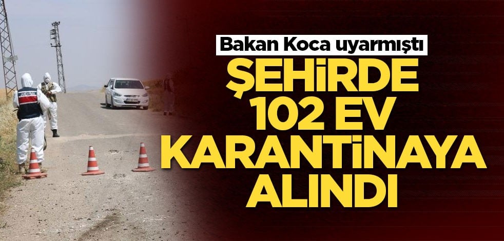 Bakan Koca uyarmıştı! Şehirde bugün 102 ev karantinaya alındı