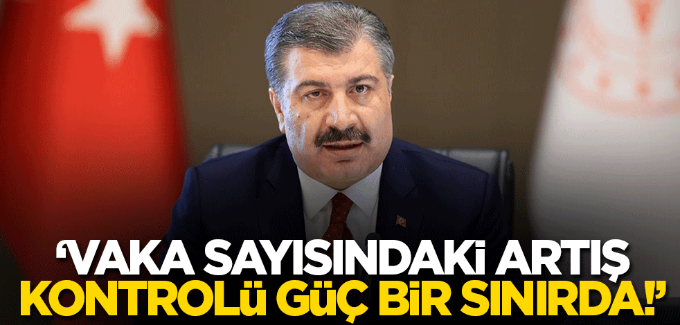 Bakan Koca: Vaka sayısındaki artış kontrolü güç bir sınırda