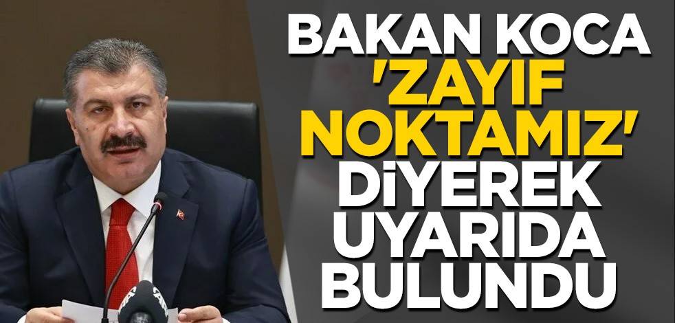 Bakan Koca 'Zayıf noktamız' diyerek uyarıda bulundu