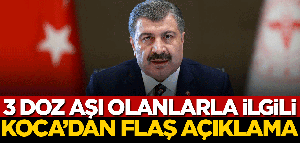 Bakan Koca'dan 3 doz aşı olmuş kişilerle ilgili flaş açıklama