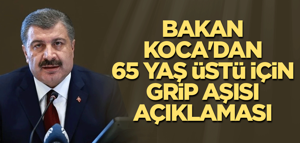 Bakan Koca'dan 65 yaş üstü için grip aşısı açıklaması