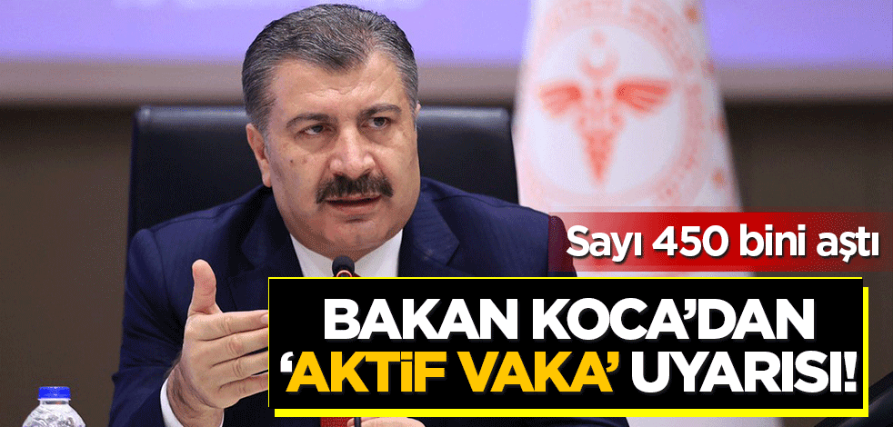 Bakan Koca'dan aktif vaka uyarısı! Sayı 450 bini aştı