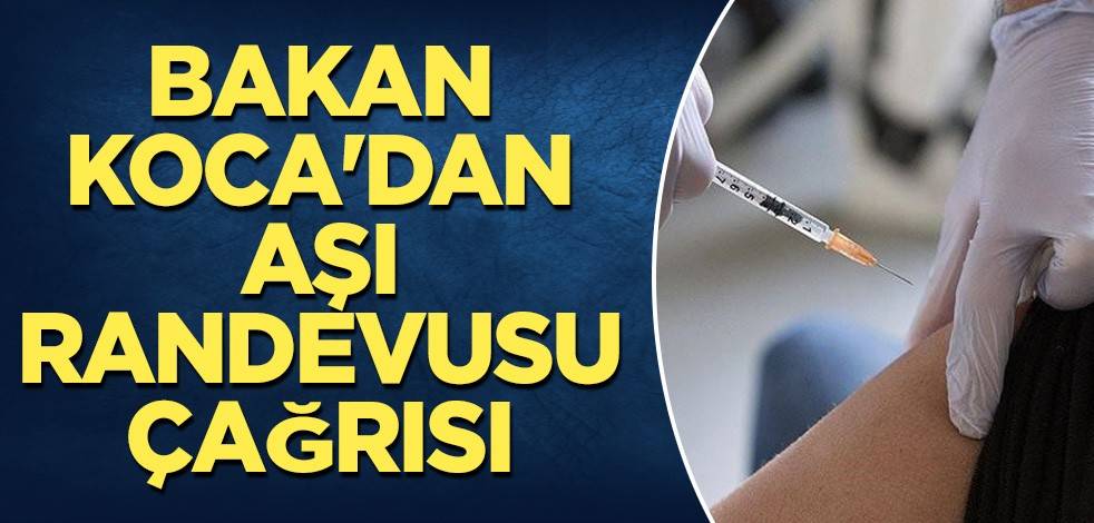 Bakan Koca'dan aşı randevusu çağrısı
