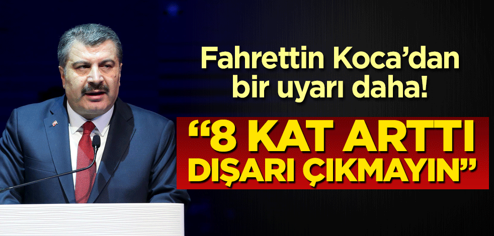 Bakan Koca'dan bir uyarı daha! 8 kat arttı, dışarı çıkmayın