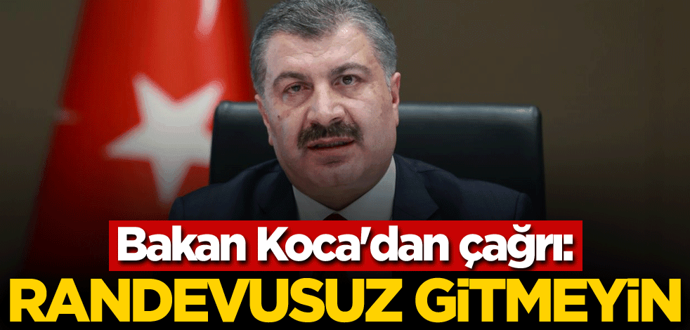 Bakan Koca'dan çağrı: Randevusuz gitmeyin