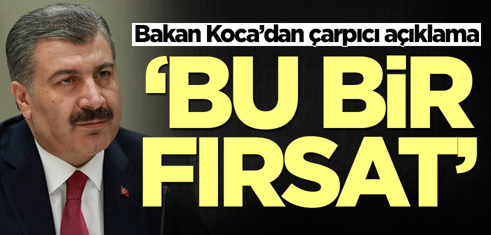 Bakan Koca’dan çarpıcı açıklama: Bu bir fırsat