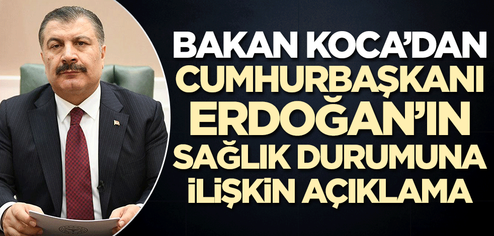 Bakan Koca'dan Cumhurbaşkanı Erdoğan'ın sağlık durumuna ilişkin son açıklama!