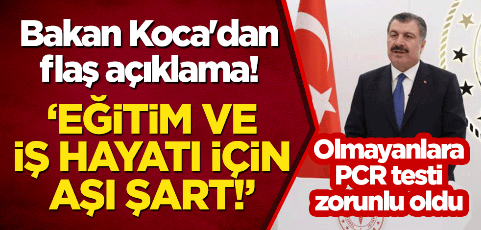 Bakan Koca'dan flaş açıklama! "Eğitim ve iş hayatı için aşı şart!" Olmayanlara PCR testi zorunlu oldu