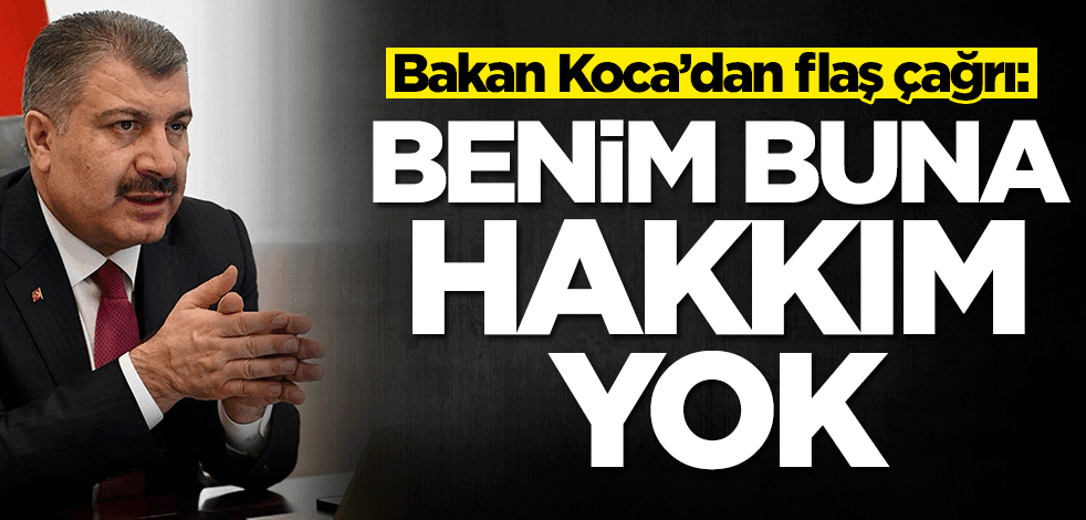 Bakan Koca'dan flaş çağrı: Benim buna hakkım yok