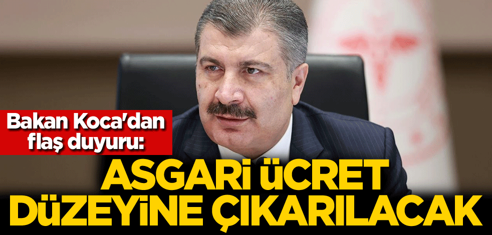 Bakan Koca'dan flaş duyuru: Asgari ücret düzeyine çıkarılacak