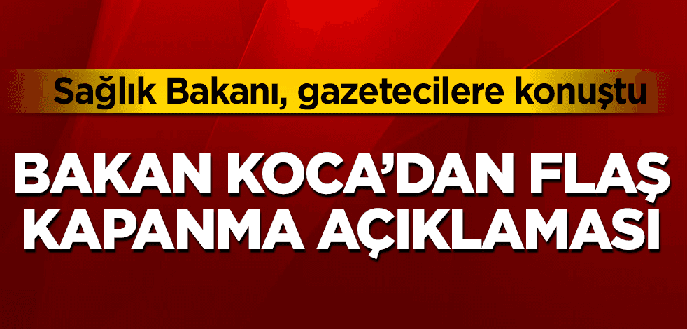 Bakan Koca’dan flaş ‘tam kapanma’ açıklaması