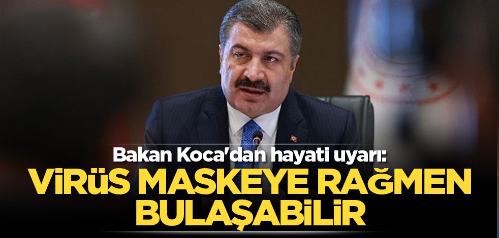 Bakan Koca'dan hayati uyarı: Virüs maskeye rağmen bulaşabilir