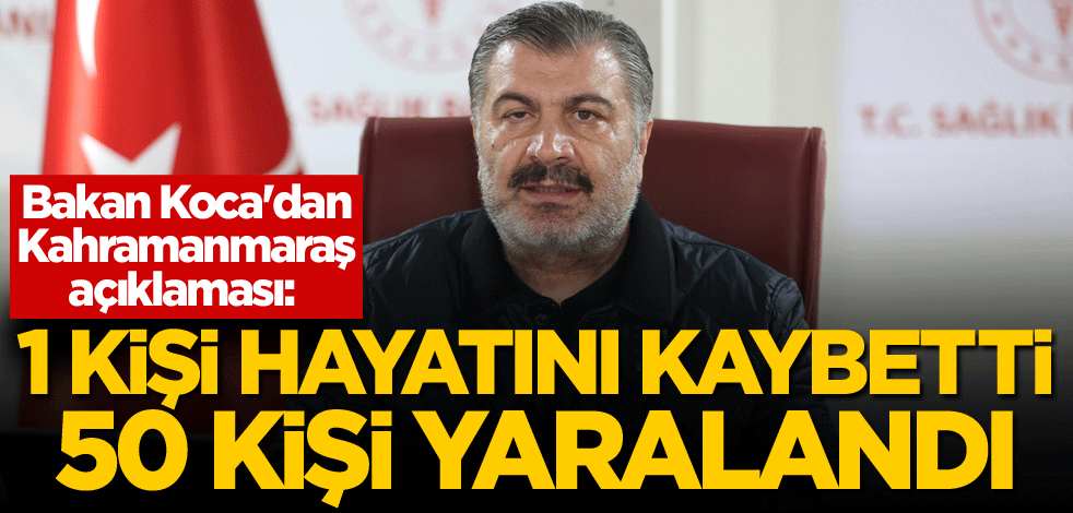 Bakan Koca'dan Kahramanmaraş açıklaması: 1 kişi hayatını kaybetti, 50 kişi yaralandı