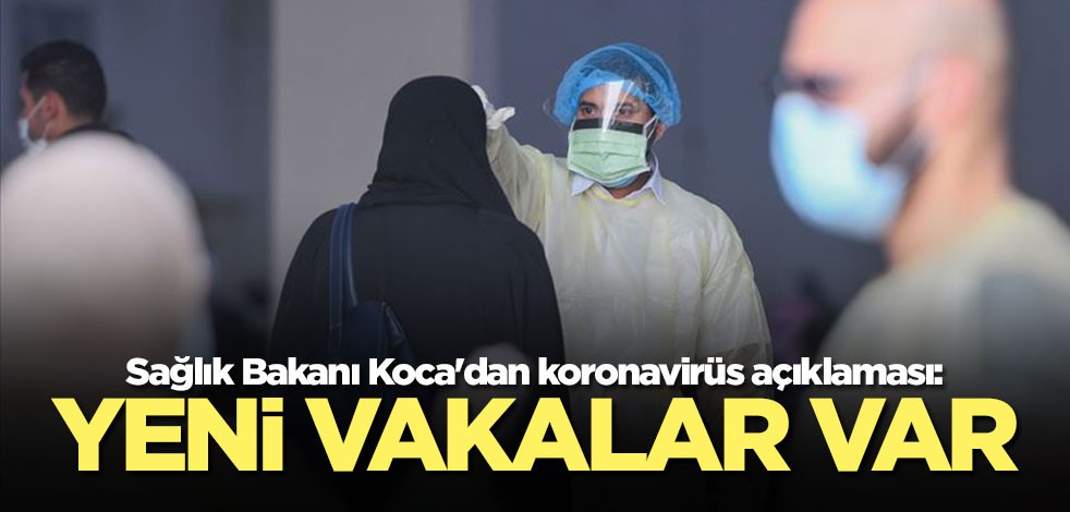 Bakan Koca'dan koronavirüs açıklaması: Yeni vakalar var
