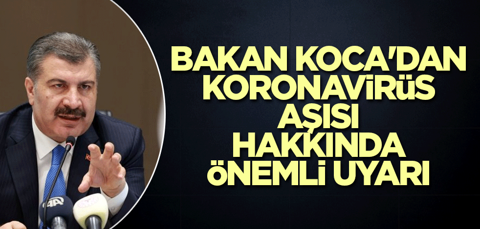 Bakan Koca'dan koronavirüs aşısı hakkında önemli uyarı