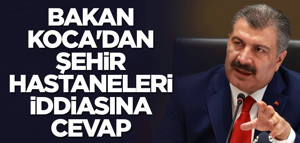 Bakan Koca'dan şehir hastaneleri iddiasına cevap