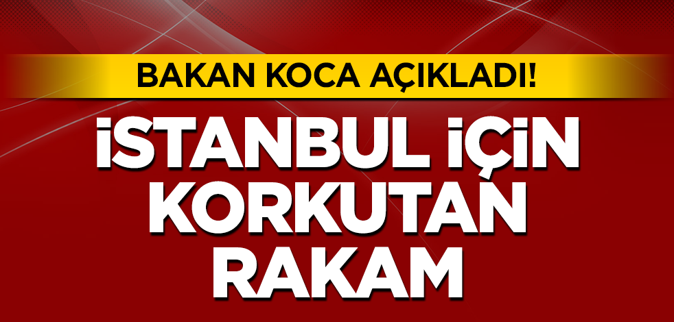 Bakan Koca'dan son dakika açıklaması: İstanbul'da vaka sayısı...