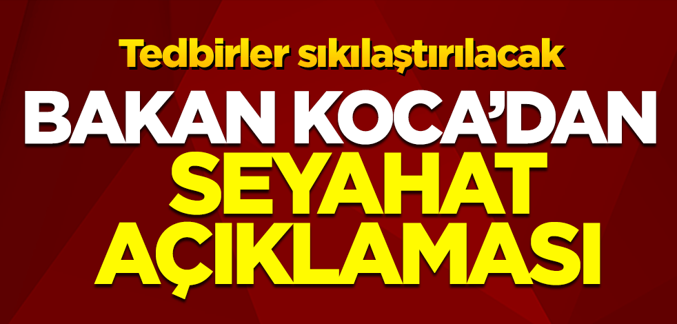 Bakan Koca'dan son dakika 'seyahat' açıklaması!