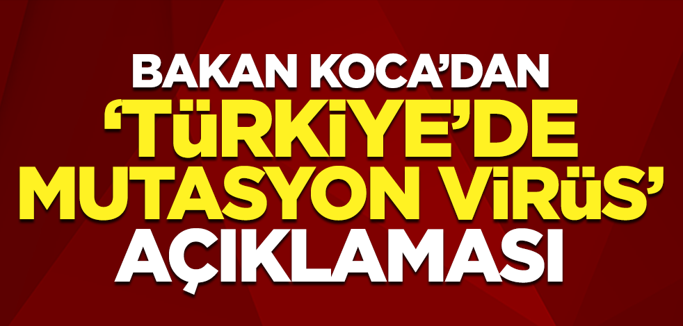 Bakan Koca'dan 'Türkiye'de mutasyon virüs' açıklaması