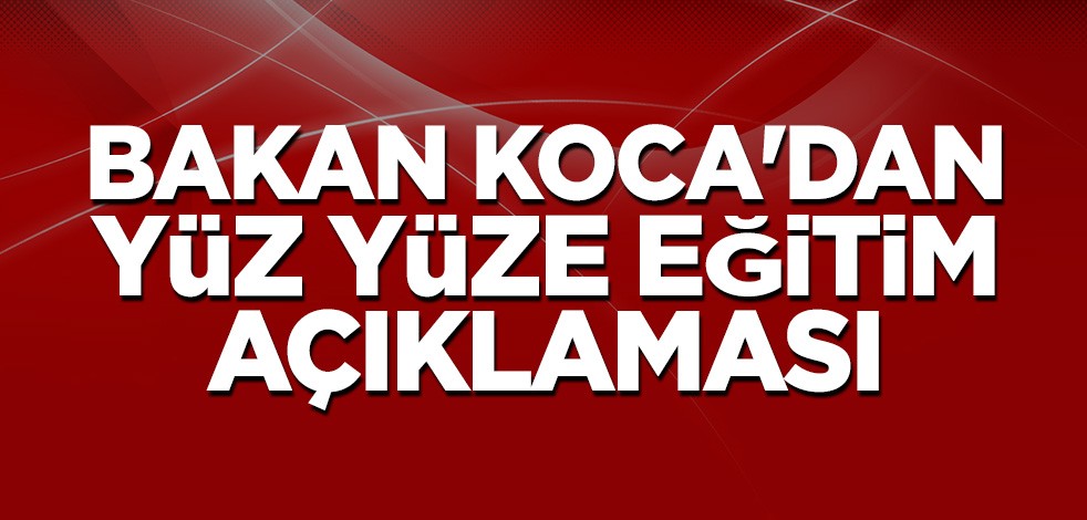 Bakan Koca'dan yüz yüze eğitim yorumu