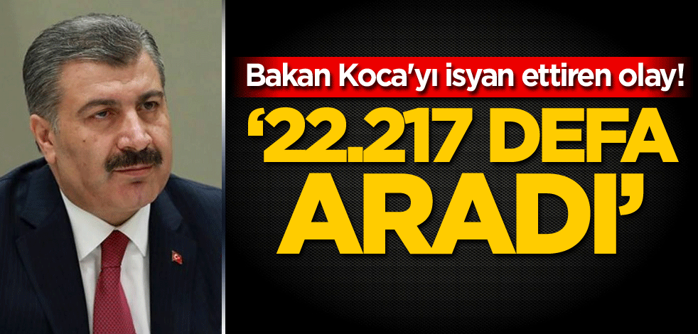 Bakan Koca'yı isyan ettiren olay! '22.217 defa aradı'