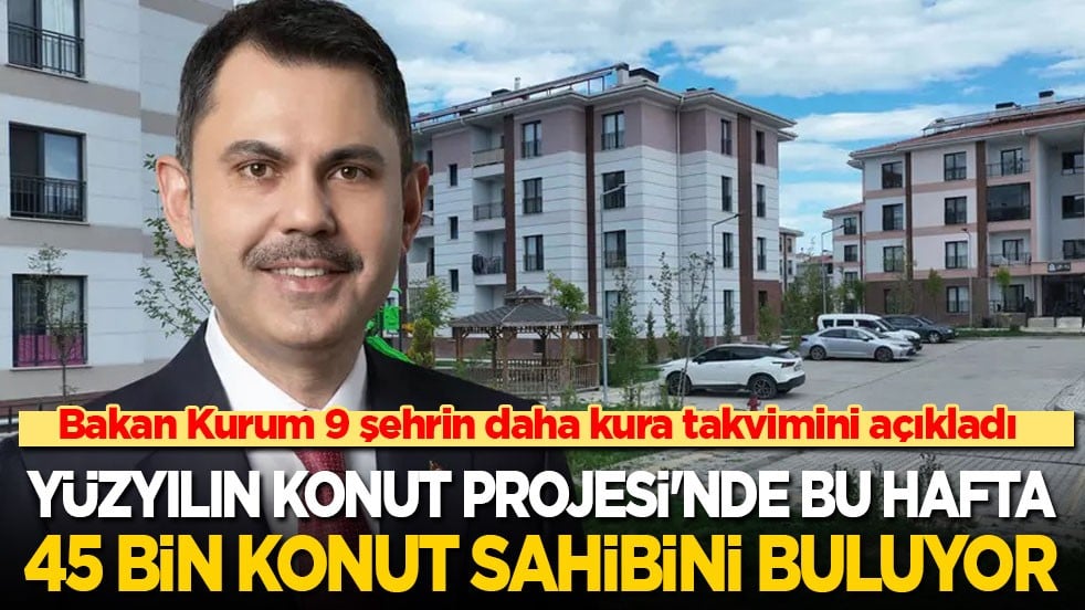 Bakan Kurum 9 şehrin daha kura takvimini açıkladı: Yüzyılın Konut Projesi'nde bu hafta 45 bin konut daha sahibini buluyor