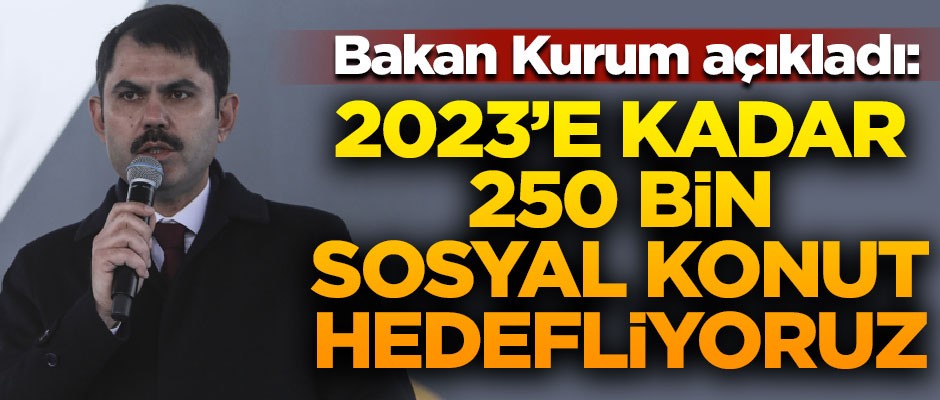 Bakan Kurum açıkladı! "2023'e kadar 250 bin sosyal konut hedefliyoruz"