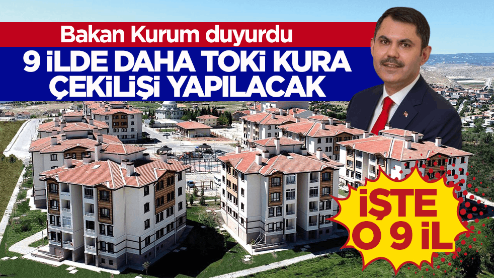 Bakan Kurum açıkladı! 9 ilde daha TOKİ kura çekilişi yapılacak
