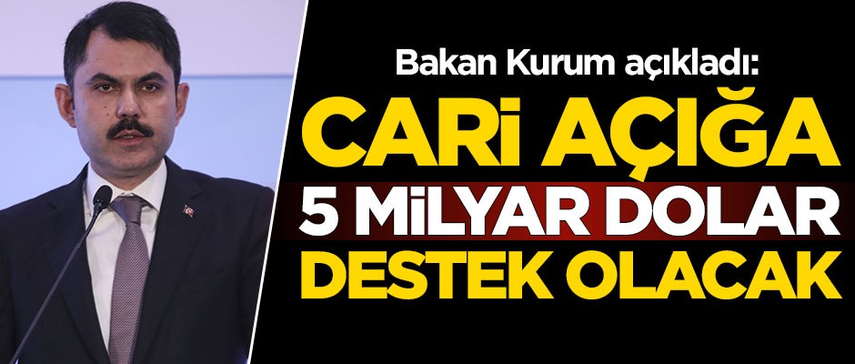 Bakan Kurum açıkladı: Cari açığa 5 milyar dolar destek olacak