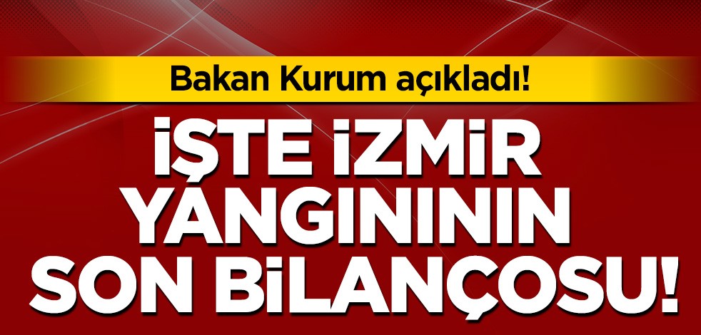 Bakan Kurum açıkladı: İşte İzmir yangınının son bilançosu!