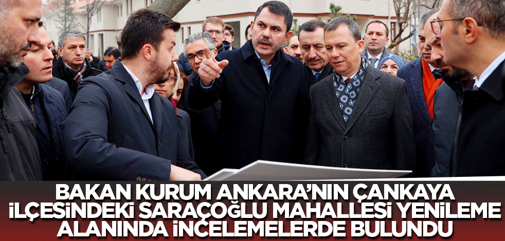 Bakan Kurum Ankara'nın Çankaya İlçesindeki Saraçoğlu mahallesi yenileme alanında incelemelerde bulundu