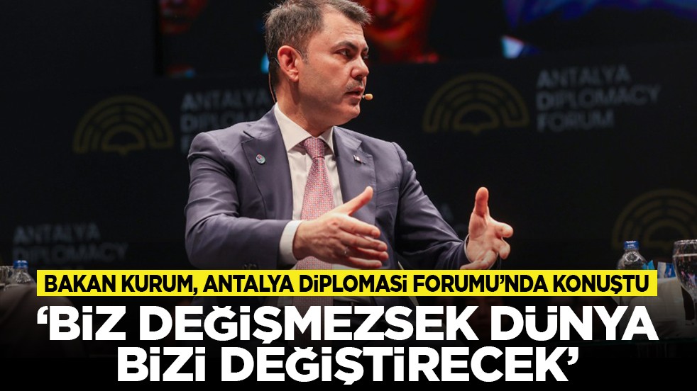Bakan Kurum, Antalya Diplomasi Forumu’nda konuştu: 'Biz değişmezsek dünya bizi değiştirecek'